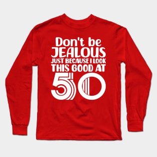 Don't Be Jealous Just Because I look This Good At 50 Long Sleeve T-Shirt